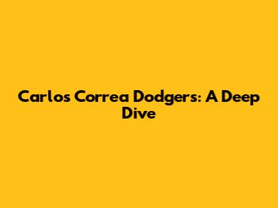 Carlos Correa Dodgers: A Deep Dive