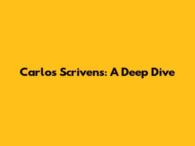 Carlos Scrivens: A Deep Dive