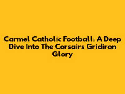 Carmel Catholic Football: A Deep Dive Into The Corsairs' Gridiron Glory