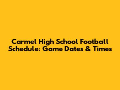 Carmel High School Football Schedule: Game Dates & Times