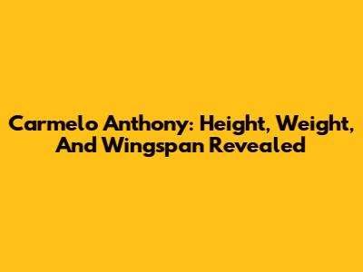 Carmelo Anthony: Height, Weight, And Wingspan Revealed