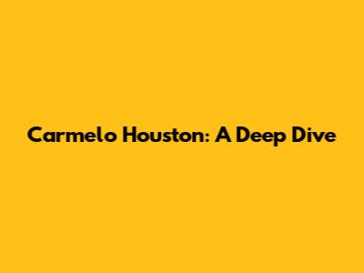 Carmelo Houston: A Deep Dive
