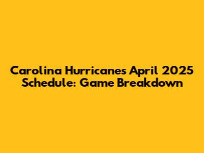 Carolina Hurricanes April 2025 Schedule: Game Breakdown