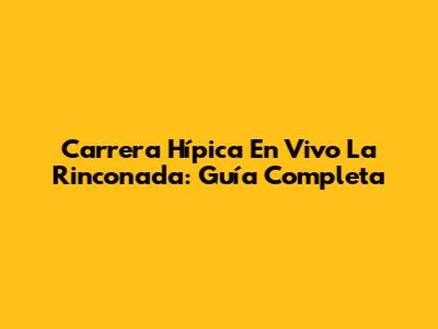 Carrera Hípica En Vivo La Rinconada: Guía Completa