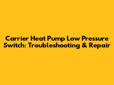 Carrier Heat Pump Low Pressure Switch: Troubleshooting & Repair