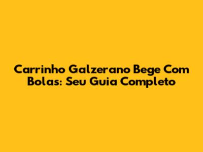 Carrinho Galzerano Bege Com Bolas: Seu Guia Completo