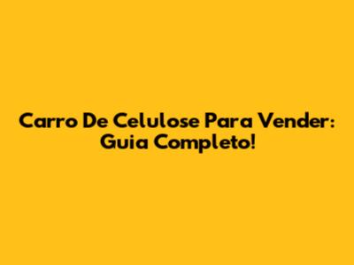Carro De Celulose Para Vender: Guia Completo!