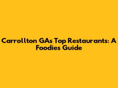 Carrollton GA's Top Restaurants: A Foodie's Guide