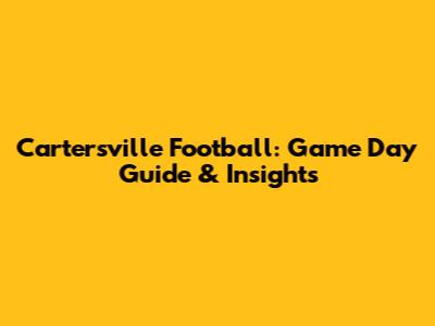 Cartersville Football: Game Day Guide & Insights