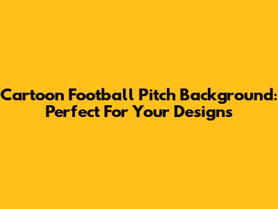 Cartoon Football Pitch Background: Perfect For Your Designs