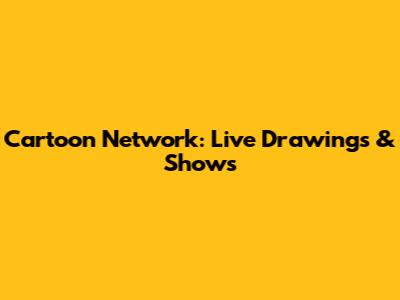 Cartoon Network: Live Drawings & Shows