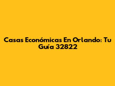 Casas Económicas En Orlando: Tu Guía 32822