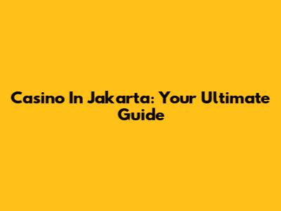 Casino In Jakarta: Your Ultimate Guide