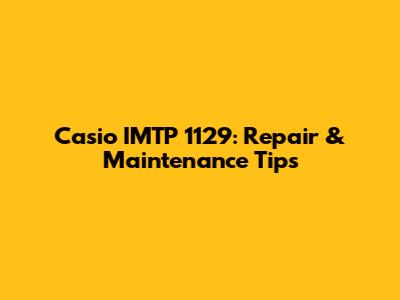 Casio IMTP 1129: Repair & Maintenance Tips