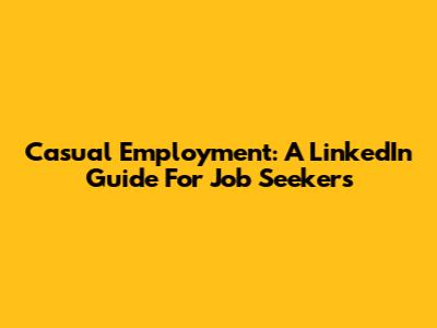 Casual Employment: A LinkedIn Guide For Job Seekers