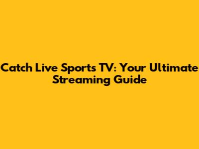 Catch Live Sports TV: Your Ultimate Streaming Guide