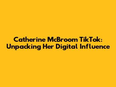 Catherine McBroom TikTok: Unpacking Her Digital Influence