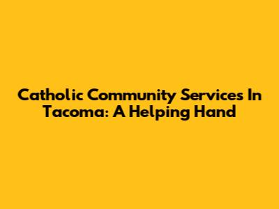 Catholic Community Services In Tacoma: A Helping Hand