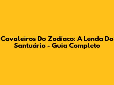 Cavaleiros Do Zodíaco: A Lenda Do Santuário - Guia Completo