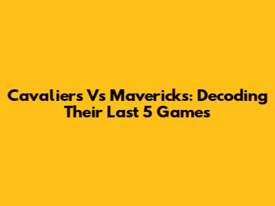 Cavaliers Vs Mavericks: Decoding Their Last 5 Games