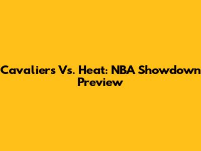Cavaliers Vs. Heat: NBA Showdown Preview