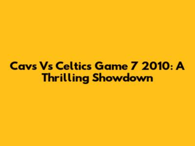 Cavs Vs Celtics Game 7 2010: A Thrilling Showdown