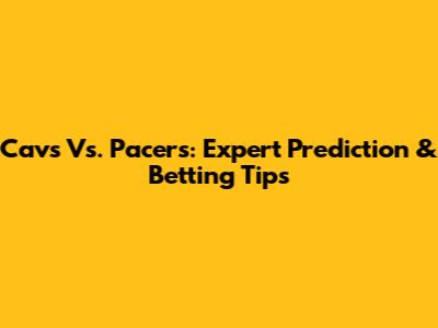 Cavs Vs. Pacers: Expert Prediction & Betting Tips