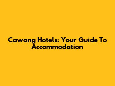 Cawang Hotels: Your Guide To Accommodation