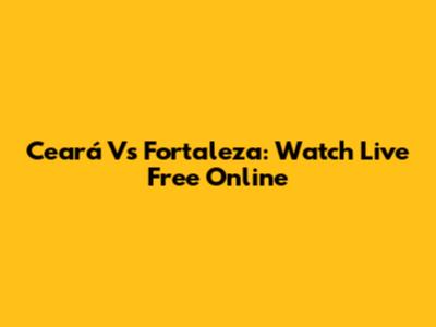 Ceará Vs Fortaleza: Watch Live Free Online