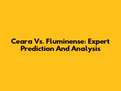 Ceara Vs. Fluminense: Expert Prediction And Analysis