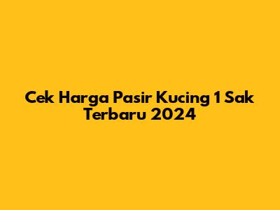 Cek Harga Pasir Kucing 1 Sak Terbaru 2024