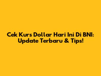 Cek Kurs Dollar Hari Ini Di BNI: Update Terbaru & Tips!