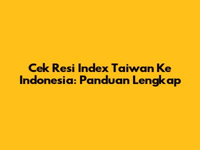 Cek Resi Index Taiwan Ke Indonesia: Panduan Lengkap