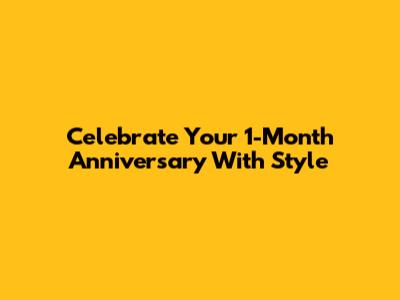 Celebrate Your 1-Month Anniversary With Style
