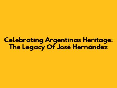 Celebrating Argentina's Heritage: The Legacy Of José Hernández