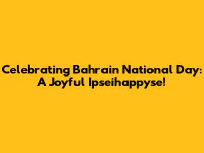 Celebrating Bahrain National Day: A Joyful Ipseihappyse!
