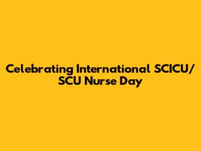 Celebrating International SCICU/SCU Nurse Day