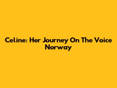 Celine: Her Journey On The Voice Norway