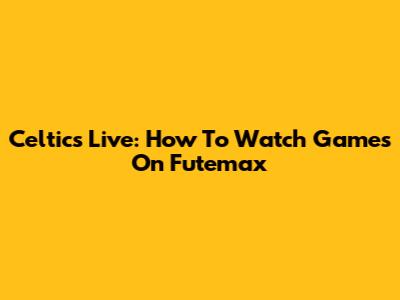 Celtics Live: How To Watch Games On Futemax