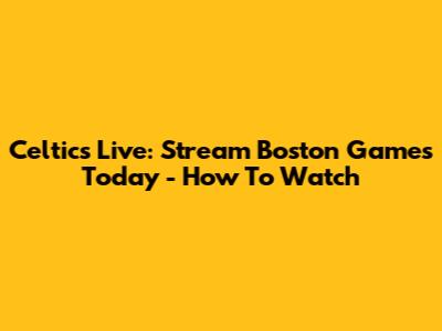 Celtics Live: Stream Boston Games Today - How To Watch