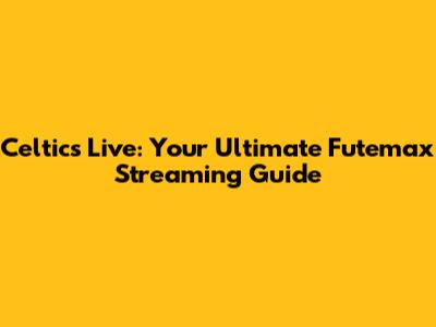 Celtics Live: Your Ultimate Futemax Streaming Guide