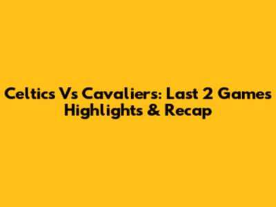 Celtics Vs Cavaliers: Last 2 Games Highlights & Recap