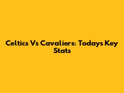 Celtics Vs Cavaliers: Today's Key Stats