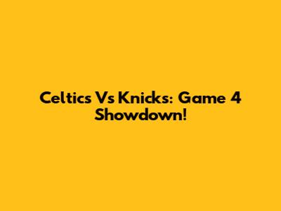 Celtics Vs Knicks: Game 4 Showdown!