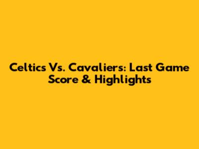 Celtics Vs. Cavaliers: Last Game Score & Highlights