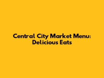 Central City Market Menu: Delicious Eats