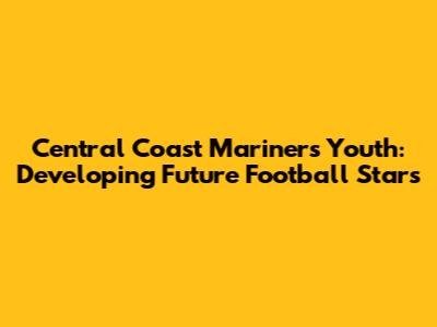 Central Coast Mariners Youth: Developing Future Football Stars