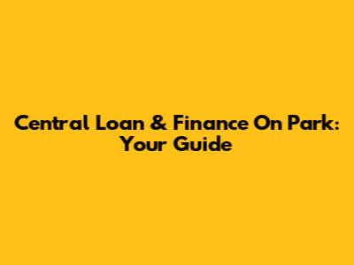 Central Loan & Finance On Park: Your Guide