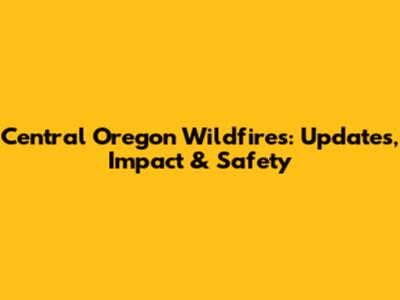 Central Oregon Wildfires: Updates, Impact & Safety