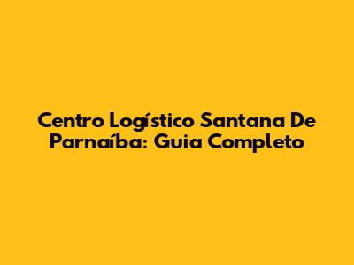 Centro Logístico Santana De Parnaíba: Guia Completo